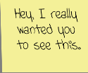 Hey, I really wanted you to see this written on a yellow sticky note
